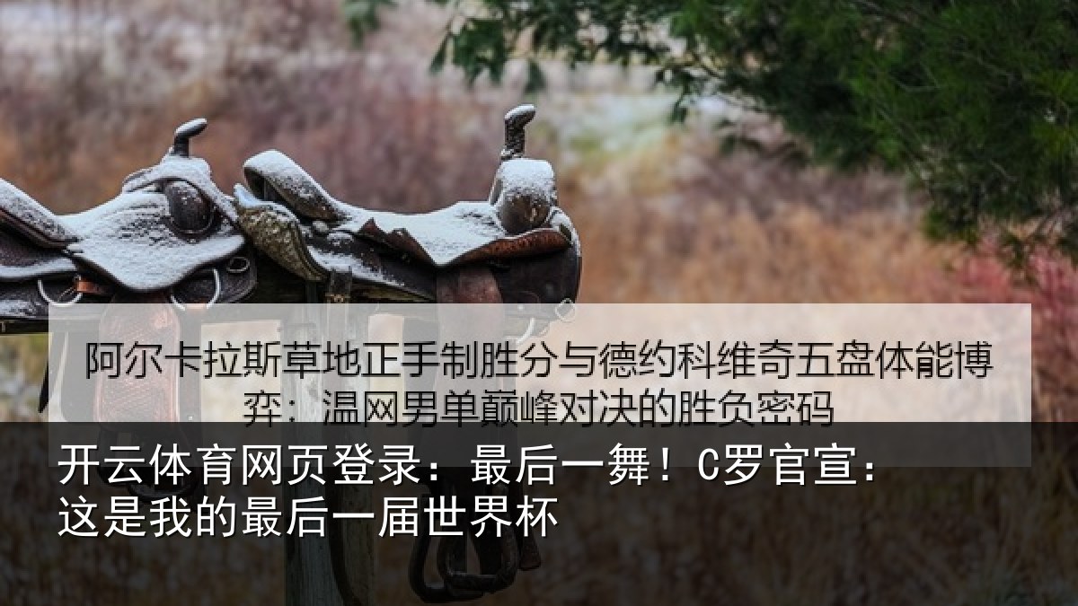 开云体育网页登录：最后一舞！C罗官宣：这是我的最后一届世界杯