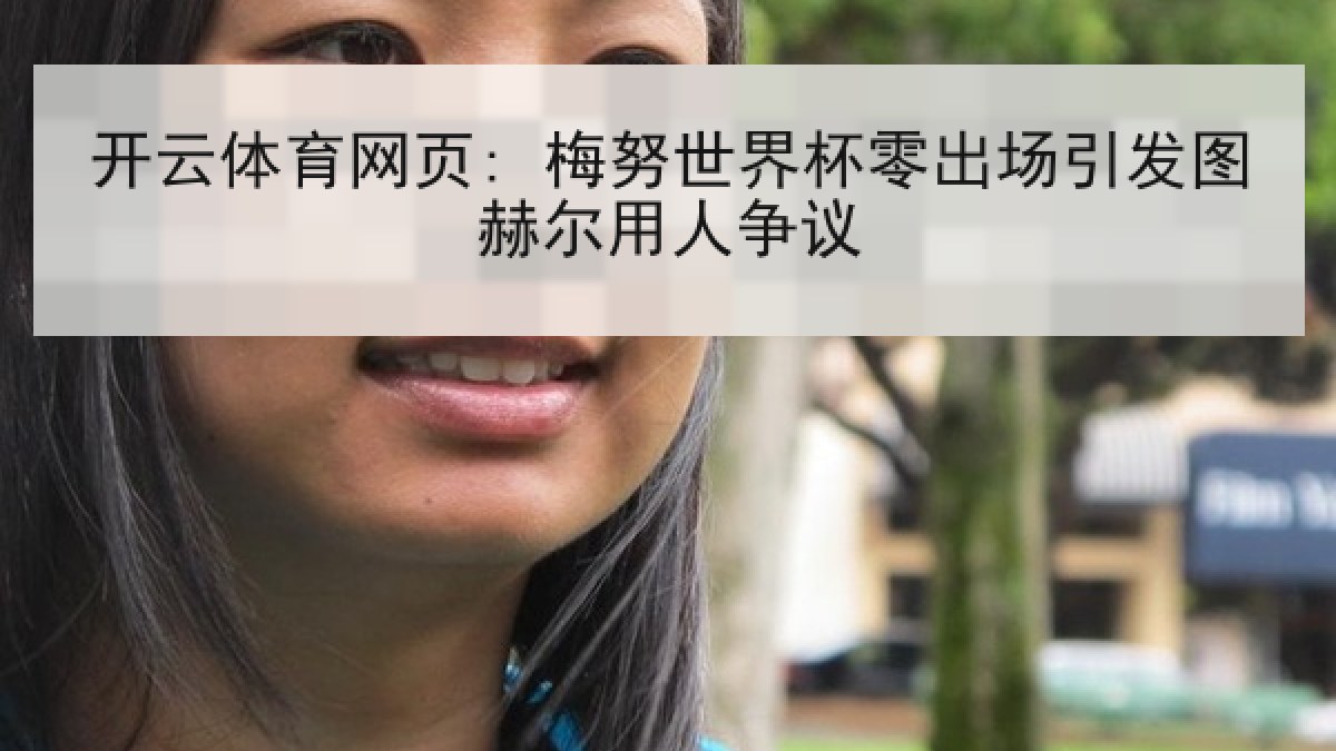 开云体育网页: 梅努世界杯零出场引发图赫尔用人争议 开云体育网页: 梅努世界杯零出场引发图赫尔用人争议