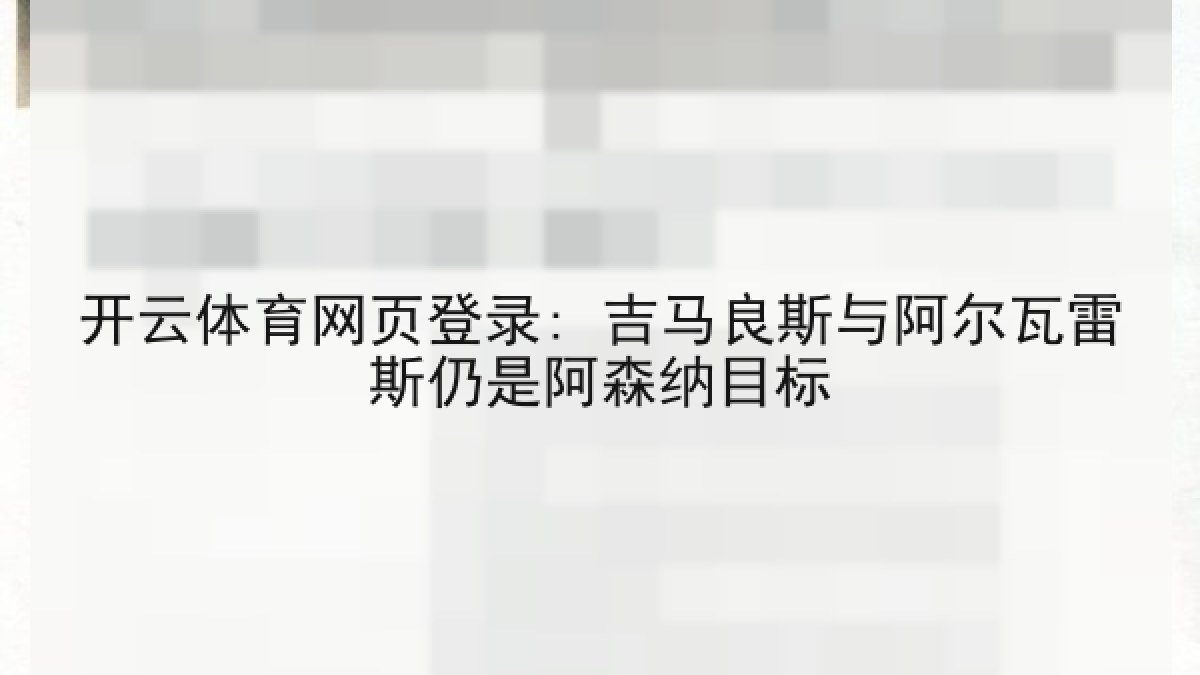 开云体育网页登录: 吉马良斯与阿尔瓦雷斯仍是阿森纳目标 开云体育网页登录: 吉马良斯与阿尔瓦雷斯仍是阿森纳目标