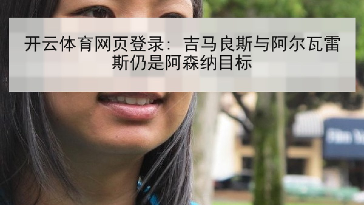 开云体育网页登录: 吉马良斯与阿尔瓦雷斯仍是阿森纳目标
