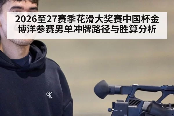 2026至27赛季花滑大奖赛中国杯金博洋参赛男单冲牌路径与胜算分析
